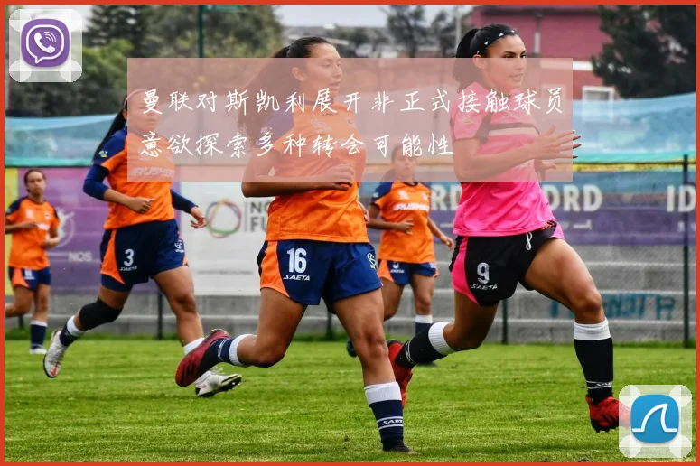 曼联对斯凯利展开非正式接触球员意欲探索多种转会可能性