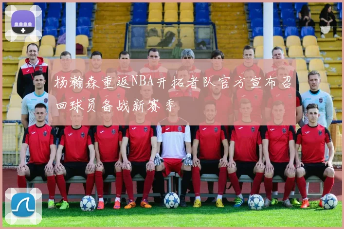 杨瀚森重返NBA开拓者队官方宣布召回球员备战新赛季